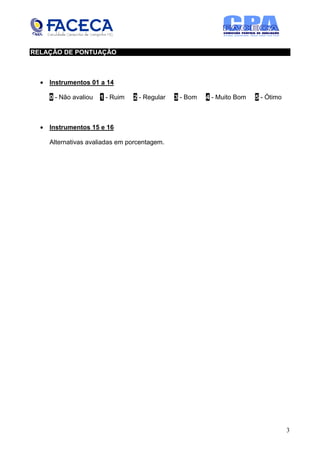 RELAÇÃO DE PONTUAÇÃO



  • Instrumentos 01 a 14

    0 - Não avaliou   1 - Ruim   2 - Regular   3 - Bom   4 - Muito Bom   5 - Ótimo



  • Instrumentos 15 e 16

    Alternativas avaliadas em porcentagem.




                                                                                     3
 
