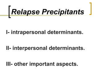 Relapse Precipitants

I- intrapersonal determinants.

II- interpersonal determinants.

III- other important aspects.
 