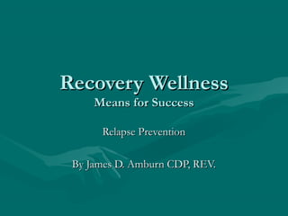 Recovery WellnessRecovery Wellness
Means for SuccessMeans for Success
Relapse PreventionRelapse Prevention
By James D. Amburn CDP, REV.By James D. Amburn CDP, REV.
 