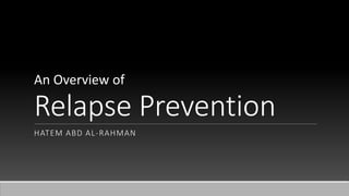 Relapse Prevention
HATEM ABD AL-RAHMAN
An Overview of
 