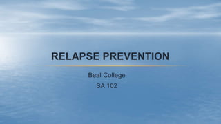 RELAPSE PREVENTION
Beal College
SA 102
 