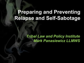 Tribal Law and Policy Institute
Mark Panasiewicz LLMWS
Preparing and Preventing
Relapse and Self-Sabotage
 