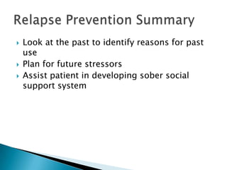 Look at the past to identify reasons for past usePlan for future stressorsAssist patient in developing sober social support systemRelapse Prevention Summary