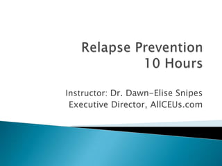 Relapse Prevention10 Hours Instructor: Dr. Dawn-Elise Snipes Executive Director, AllCEUs.com 