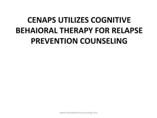 CENAPS UTILIZES COGNITIVE
BEHAIORAL THERAPY FOR RELAPSE
PREVENTION COUNSELING
www.rolandwilliamsconsulting.com
 