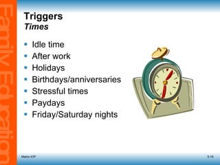 Triggers   Times Idle time After work Holidays Birthdays/anniversaries Stressful times Paydays Friday/Saturday nights Matrix IOP 5- 