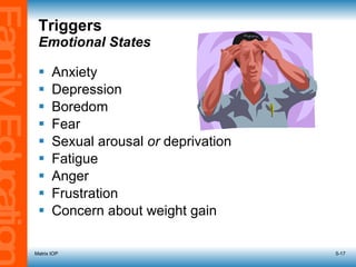 Triggers  Emotional States Anxiety Depression Boredom Fear Sexual arousal  or  deprivation Fatigue Anger Frustration Concern about weight gain Matrix IOP 5- 