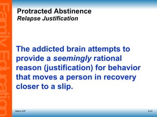 Protracted Abstinence Relapse Justification Matrix IOP 5- The addicted brain attempts to provide a  seemingly  rational reason (justification) for behavior that moves a person in recovery closer to a slip. 