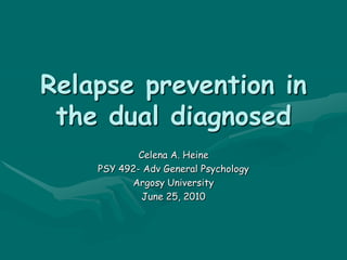 Relapse prevention in the dual diagnosed Celena A. Heine PSY 492- Adv General Psychology Argosy University June 25, 2010 
