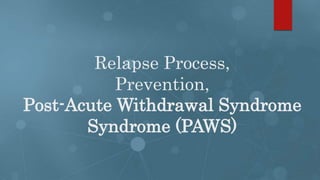 Relapse Process,
Prevention,
Post-Acute Withdrawal Syndrome
Syndrome (PAWS)
 