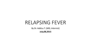 RELAPSING FEVER
By Dr. Addisu T. (MD, Internist)
July,08,2015
 