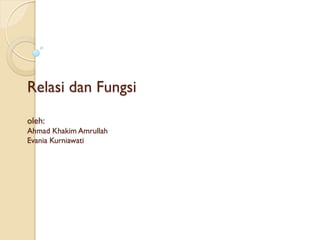 Relasi dan Fungsi
oleh:
Ahmad Khakim Amrullah
Evania Kurniawati
 
