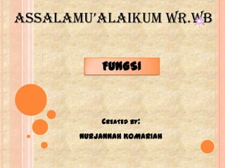 AssAlAmu’AlAikum wr.wb


           FUNGSI



           CREATED BY:
       NURJANNAH KOMARIAH
 
