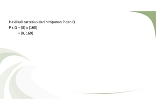Hasil kali cartesius dari himpunan P dan Q 
P x Q = {8} x {160} 
= {8, 160} 
 