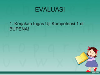 EVALUASI
1. Kerjakan tugas Uji Kompetensi 1 di
BUPENA!
 