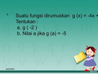 8/22/2023 37
2.
Suatu fungsi dirumuskan g (x) = -4x +
Tentukan :
a. g ( -2 )
b. Nilai a jika g (a) = -5
 