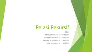Relasi Rekursif 
Oleh: 
Adhitya Himawan (4111412014) 
Rahmad Ramadhon (4111412019) 
Hengky Tri Ikhsanto (4111412025) 
Ayuk...