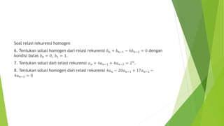 Soal relasi rekurensi homogen 
6. Tentukan solusi homogen dari relasi rekurensi 푏푛 + 푏푛−1 − 6푏푛−2 = 0 dengan 
kondisi bata...