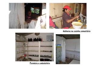 Farmácia e ambulatório
Mulheres na cozinha comunitária
 