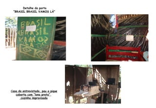 Casa do entrevistado, pau a pique
coberta com “lona preta”
cozinha improvisada
Detalhe da porta
“BRASIL BRASIL VAMOS LÀ”
 