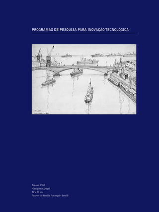 PROGRAMAS DE PESQUISA PARA INOVAÇÃO TECNOLÓGICA




Rio-cais, 1965
Nanquim s/papel
22 x 31 cm
Acervo da família Arcangelo Ianelli
 