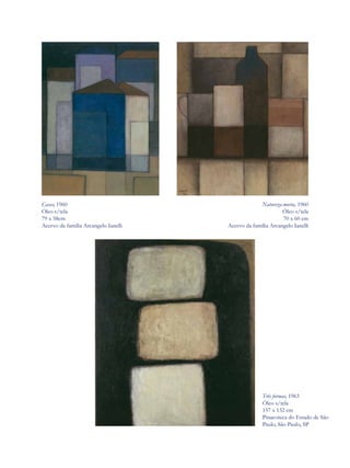Casas, 1960                                        Natureza-morta, 1960
Óleo s/tela                                                  Óleo s/tela
79 x 58cm                                                    70 x 60 cm
Acervo da família Arcangelo Ianelli   Acervo da família Arcangelo Ianelli




                                                     Três formas, 1963
                                                     Óleo s/tela
                                                     157 x 132 cm
                                                     Pinacoteca do Estado de São
                                                     Paulo, São Paulo, SP
 