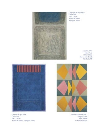 Composição em cinza, 1963
                                      Óleo s/tela
                                      180 x 130 cm
                                      Acervo da família
                                      Arcangelo Ianelli




                                                           Sem título, 1973
                                                              Óleo s/tela
                                                            180 x 130 cm
                                                        Museu Afro Brasil,
                                                            São Paulo, SP




Grafismo em azul, 1968                   Encontro e desencontro, 1973
Óleo s/tela                                         Têmpera s/tela
180 x 130 cm                                            65 x 100 cm
Acervo da família Arcangelo Ianelli             Coleção Particular
 