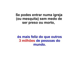 Se podes entrar numa igreja (ou mesquita) sem medo de ser preso ou morto,  és mais feliz do que outros  3 milhões  de pessoas do mundo. 