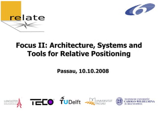Focus II: Architecture, Systems and
   Tools for Relative Positioning

           Passau, 10.10.2008
 