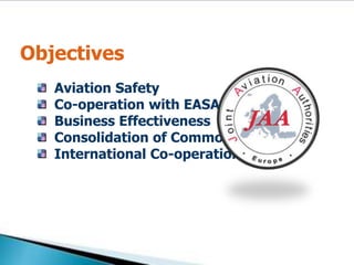 Objectives  Aviation Safety  Co-operation with EASA  Business Effectiveness  Consolidation of Common Standards  International Co-operation