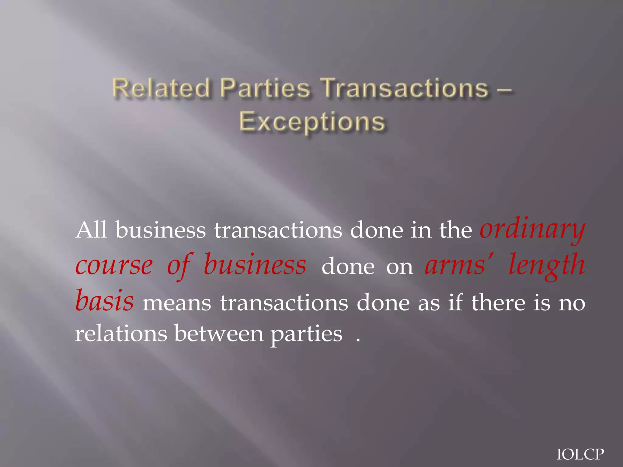 All business transactions done in the ordinary
course of business done on arms’ length
basis means transactions done as if there is no
relations between parties .
IOLCP
 