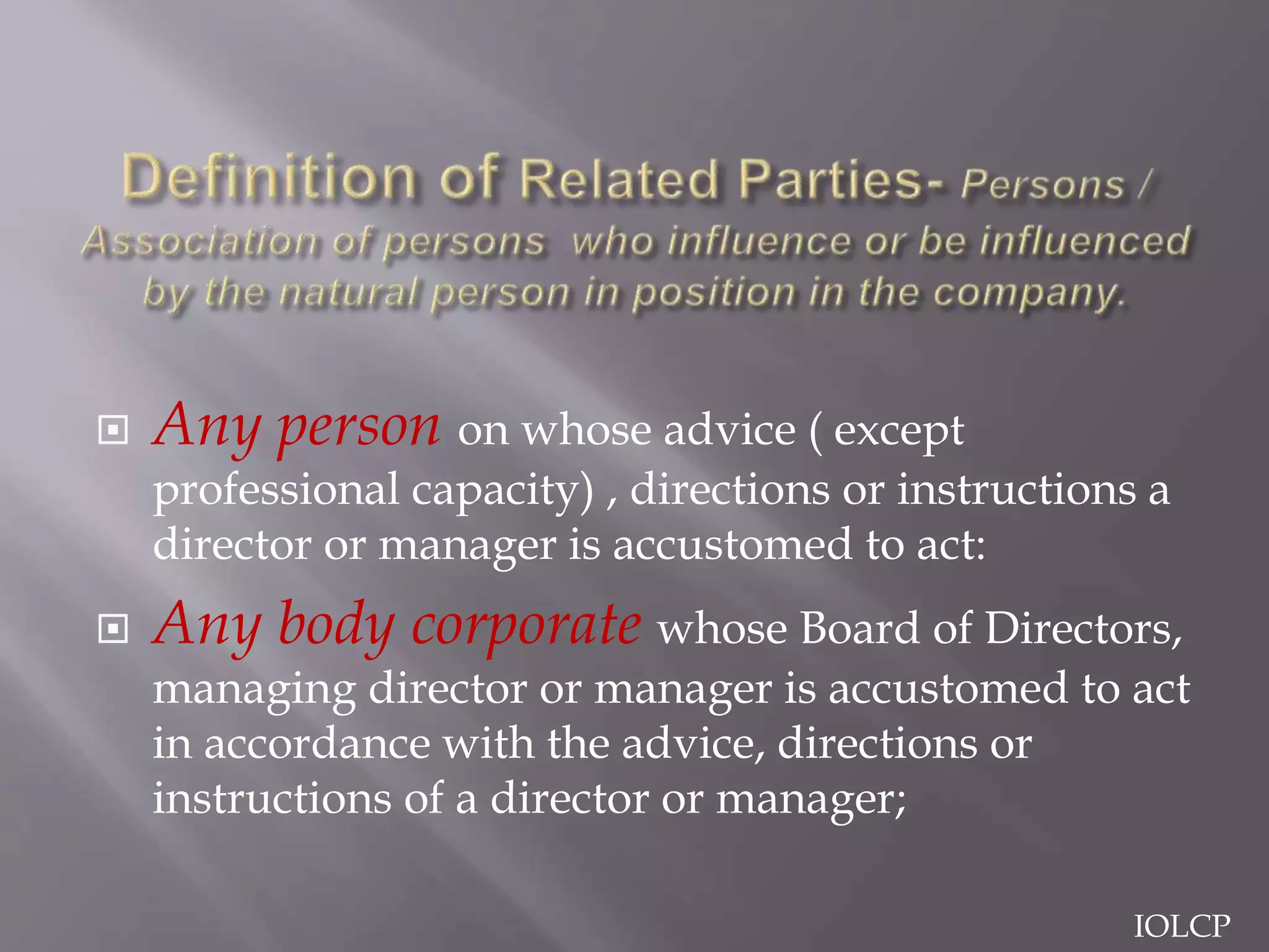  Any person on whose advice ( except
professional capacity) , directions or instructions a
director or manager is accustomed to act:
 Any body corporate whose Board of Directors,
managing director or manager is accustomed to act
in accordance with the advice, directions or
instructions of a director or manager;
IOLCP
 