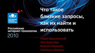 Что такое близкие запросы, как их найти и использовать Павел БраславскийЛия КареповаМаксим КоролевСветлана Шорина 