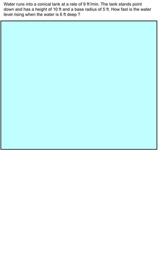 Water runs into a conical tank at a rate of 9 ft3/min. The tank stands point
down and has a height of 10 ft and a base radius of 5 ft. How fast is the water
level rising when the water is 6 ft deep ?
 