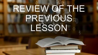 REVIEW OF THE
PREVIOUS
LESSON
 