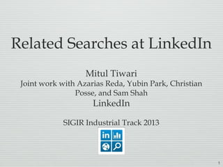 1
Related Searches at LinkedIn
Mitul Tiwari
Joint work with Azarias Reda, Yubin Park, Christian
Posse, and Sam Shah
LinkedIn
SIGIR Industrial Track 2013
 