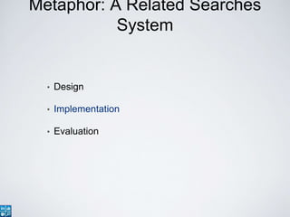 Metaphor: A Related Searches
System
• Design
• Implementation
• Evaluation
 