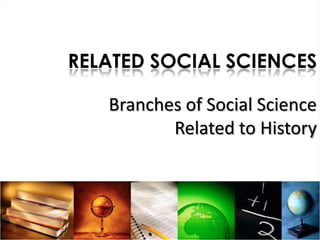 RELATED SOCIAL SCIENCES

   Branches of Social Science
          Related to History
 