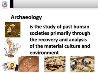 Archaeology
      is the study of past human
      societies primarily through
      the recovery and analysis
      of the material culture and
      environment
 