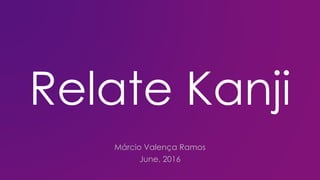 Relate Kanji
Márcio Valença Ramos
June, 2016
 