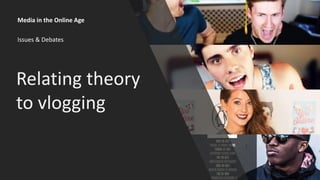 Media in the Online Age
Issues & Debates
Relating theory
to vlogging
 