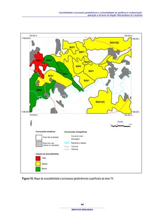 Suscetibilidade a processos geodinâmicos e vulnerabilidade de aqüíferos à contaminação:
                                                                                      aplicação a terrenos da Região Metropolitana de Campinas




          276.000 m                                                                                                                                       292.000 m
7.498.000 m                                                                                                                                                                            7.498.000 m




                                                                                                                       600
                                            60
                                              0
                                                                                                      600
                                                                                                                              BGA1(92)

                                                                          BCP1

                                                                                      BBP7
         600




                                                                                                                 600




                  BBP2                 BDA2
                                       PIR
                                          APIT
                                              ING
                                                 UI
                                                                                             BCP2
                            RIBEIRAO

                                                                                 BAP2

                                                                                                     BAP1
                                                            BDA1
                                            BFA1




                                                                                                                                                          IA
                                                                                                                                                      CA
                                                                                                                                                     DU
                                                                                                                                                 AN
                                                                                                                                                M
                                                                                            BAA1




                                                                                                                                               CA
                                                                    60
                                                                      0




                                                                                                                                             O
                                                                                                                                           RI
                  BBM3                                                                                                                         RIO

                                                                                                                                                               JA
                                                                                                                                                                    G
                                                                                                                                                                        U
                                                                                                                                                                            AR
                                                                                                                                                                                 I




                                                                                                            BGA1(53)
                                                                    600




                                                                                                                          0
                                                                                                                        60
                                                                                               600
                        0
                      60




                                                           60

7.486.000 m                                                                                                                                                                             7.486.000 m
                                                             0
                                                                                                                                         600




          276.000 m                                                                                                                                       292.000 m


                                                                                                                                    Escala
                                                                                                                              1     0                1                               2 Km




                 Convenções temáticas                            Convenções cartográficas

                                                                           Curva de nível
                                  Área não analisada
                                                                           Drenagem

                                 Área com uso                              Represas e lagoas
                                 urbano ou industrial
                                                                           Ferrovia
                                                                           Rodovia

                 Classes de Suscetibilidade

                                Alta

                               Média

                               Baixa




Figura 10. Mapa de suscetibilidade a processos geodinâmicos superficiais da área T4.




                                                                                       44

                                                                           INSTITUTO GEOLÓGICO
 