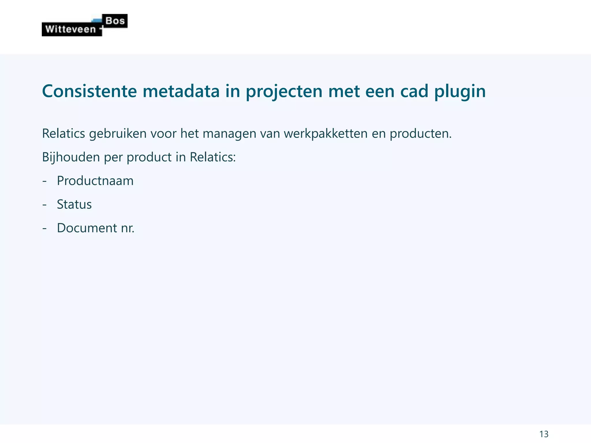 Consistente metadata in projecten met een cad plugin
Relatics gebruiken voor het managen van werkpakketten en producten.
Bijhouden per product in Relatics:
- Productnaam
- Status
- Document nr.
13
 