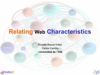 Relating Web Characteristics
         Ricardo Baeza-Yates
            Carlos Castillo
         Universidad de Chile