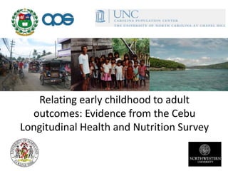 Relating early childhood to adult 
outcomes: Evidence from the Cebu 
Longitudinal Health and Nutrition Survey 
 