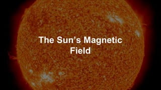 The Sun’s Magnetic
Field
 