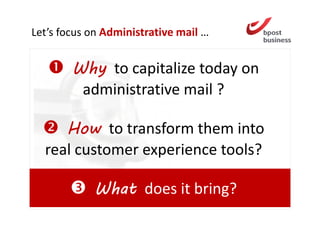 Let’s focus on Administrative mail …


        Why to capitalize today on
         administrative mail ?

     How to transform them into
  real customer experience tools?

            What does it bring?
 