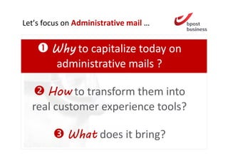 Let’s focus on Administrative mail …


        Why to capitalize today on
        administrative mails ?

     How to transform them into
  real customer experience tools?

            What does it bring?
                                       4
 