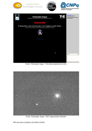404 anos das revelações de Galileu Galilei
Fonte: Telescópio Argus - Tela direcionamento do alvo
Fonte: Telescópio Argus - M15 Aglomerado Globular
 