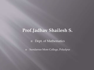 Prof.Jadhav Shailesh S.
 Dept. of Mathematics
 Sundarrao More College, Poladpur
 